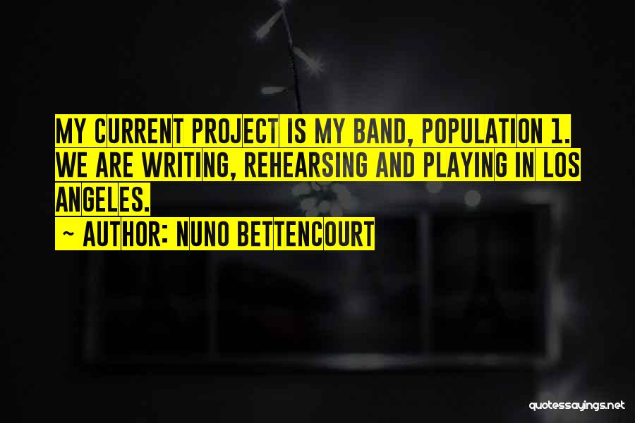Nuno Bettencourt Quotes: My Current Project Is My Band, Population 1. We Are Writing, Rehearsing And Playing In Los Angeles.