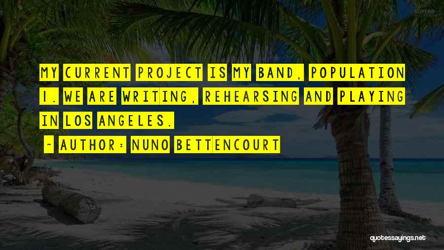 Nuno Bettencourt Quotes: My Current Project Is My Band, Population 1. We Are Writing, Rehearsing And Playing In Los Angeles.