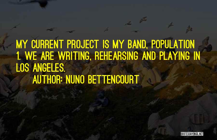 Nuno Bettencourt Quotes: My Current Project Is My Band, Population 1. We Are Writing, Rehearsing And Playing In Los Angeles.