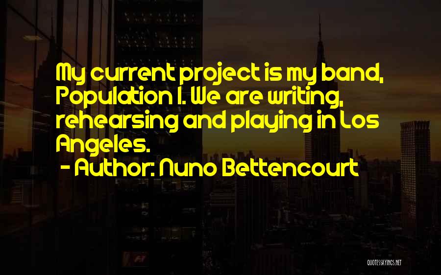 Nuno Bettencourt Quotes: My Current Project Is My Band, Population 1. We Are Writing, Rehearsing And Playing In Los Angeles.