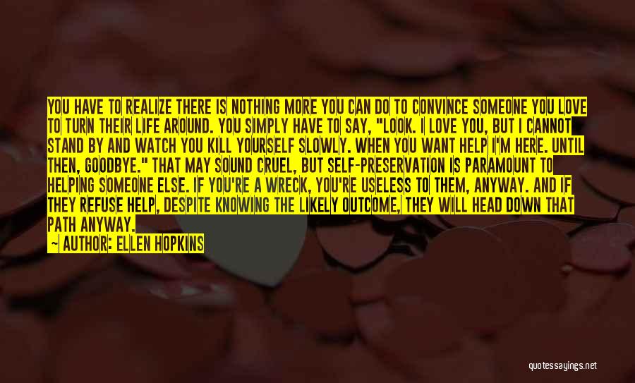 Ellen Hopkins Quotes: You Have To Realize There Is Nothing More You Can Do To Convince Someone You Love To Turn Their Life