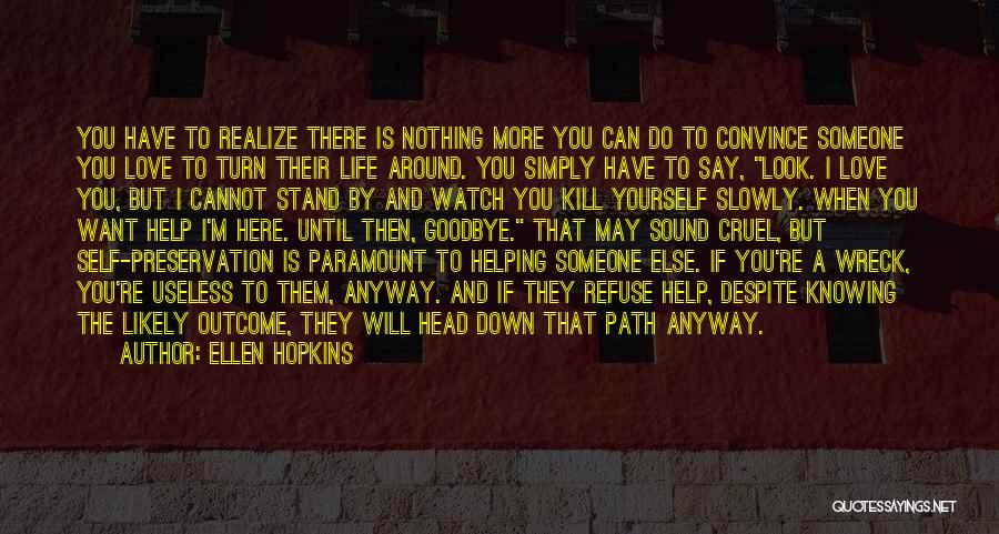 Ellen Hopkins Quotes: You Have To Realize There Is Nothing More You Can Do To Convince Someone You Love To Turn Their Life