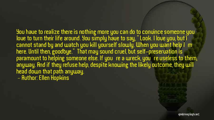 Ellen Hopkins Quotes: You Have To Realize There Is Nothing More You Can Do To Convince Someone You Love To Turn Their Life