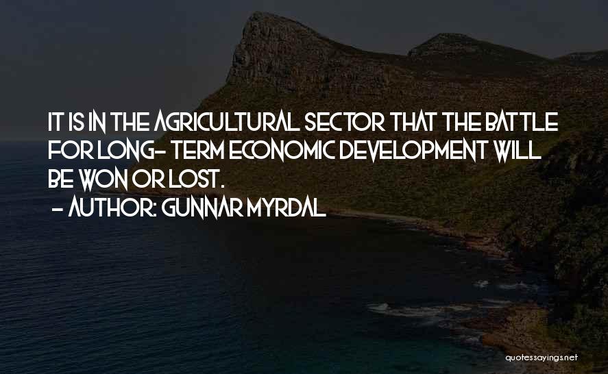Gunnar Myrdal Quotes: It Is In The Agricultural Sector That The Battle For Long- Term Economic Development Will Be Won Or Lost.