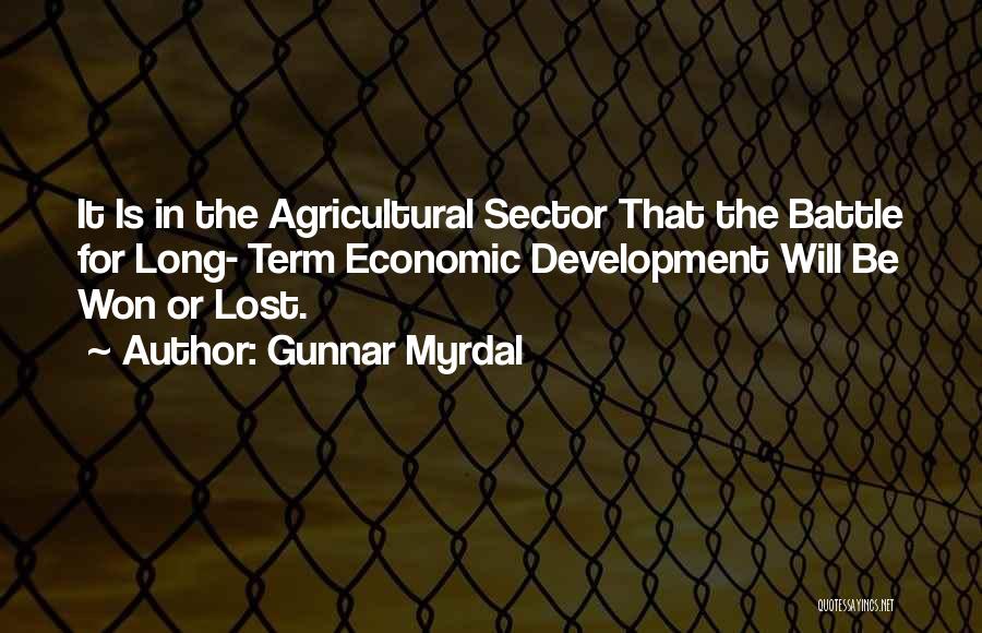 Gunnar Myrdal Quotes: It Is In The Agricultural Sector That The Battle For Long- Term Economic Development Will Be Won Or Lost.