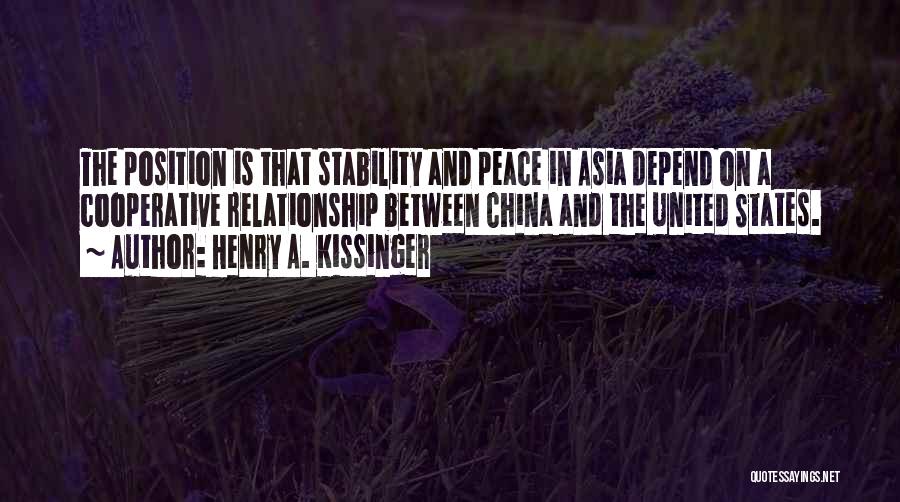 Henry A. Kissinger Quotes: The Position Is That Stability And Peace In Asia Depend On A Cooperative Relationship Between China And The United States.