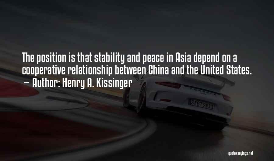 Henry A. Kissinger Quotes: The Position Is That Stability And Peace In Asia Depend On A Cooperative Relationship Between China And The United States.