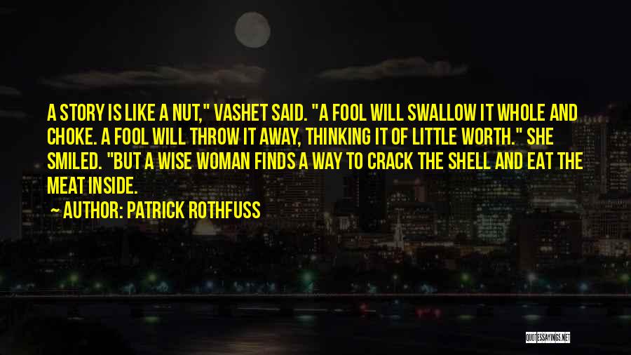 Patrick Rothfuss Quotes: A Story Is Like A Nut, Vashet Said. A Fool Will Swallow It Whole And Choke. A Fool Will Throw