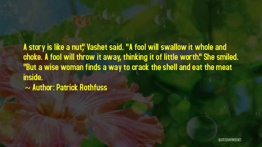 Patrick Rothfuss Quotes: A Story Is Like A Nut, Vashet Said. A Fool Will Swallow It Whole And Choke. A Fool Will Throw