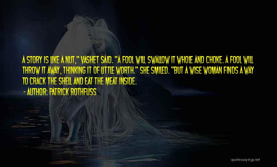 Patrick Rothfuss Quotes: A Story Is Like A Nut, Vashet Said. A Fool Will Swallow It Whole And Choke. A Fool Will Throw