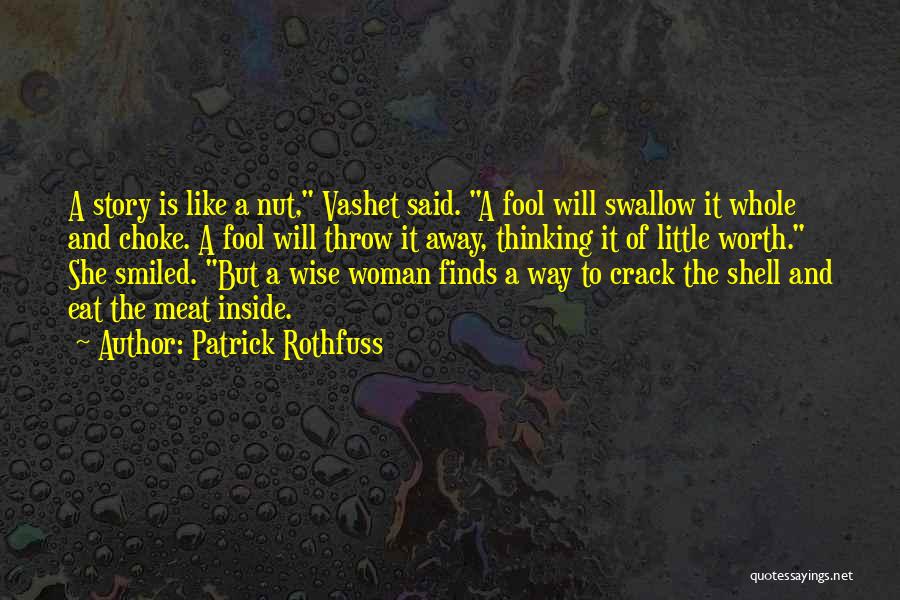 Patrick Rothfuss Quotes: A Story Is Like A Nut, Vashet Said. A Fool Will Swallow It Whole And Choke. A Fool Will Throw