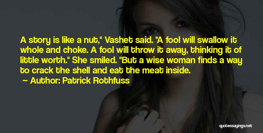 Patrick Rothfuss Quotes: A Story Is Like A Nut, Vashet Said. A Fool Will Swallow It Whole And Choke. A Fool Will Throw
