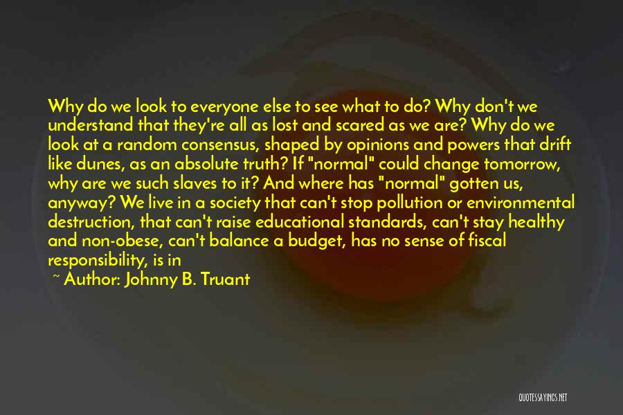 Johnny B. Truant Quotes: Why Do We Look To Everyone Else To See What To Do? Why Don't We Understand That They're All As