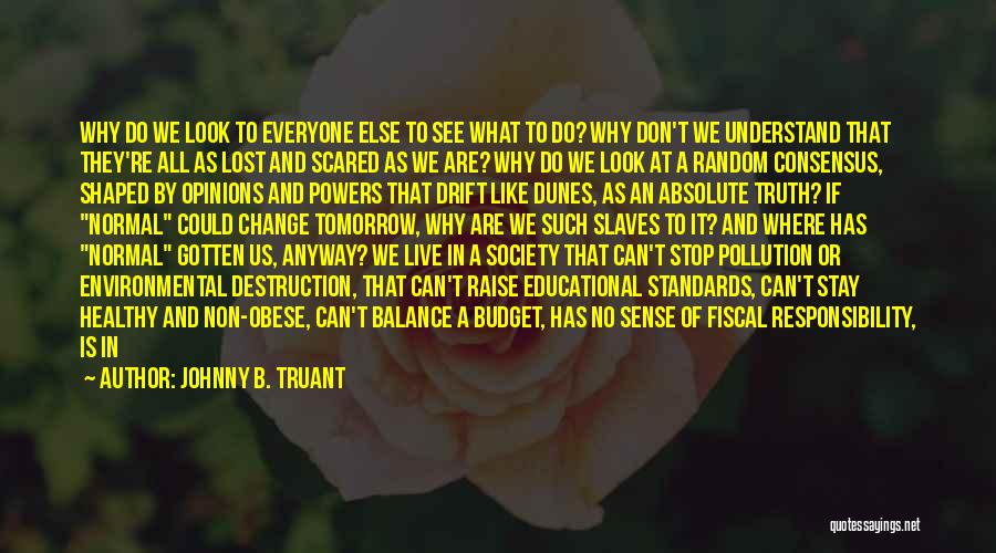 Johnny B. Truant Quotes: Why Do We Look To Everyone Else To See What To Do? Why Don't We Understand That They're All As