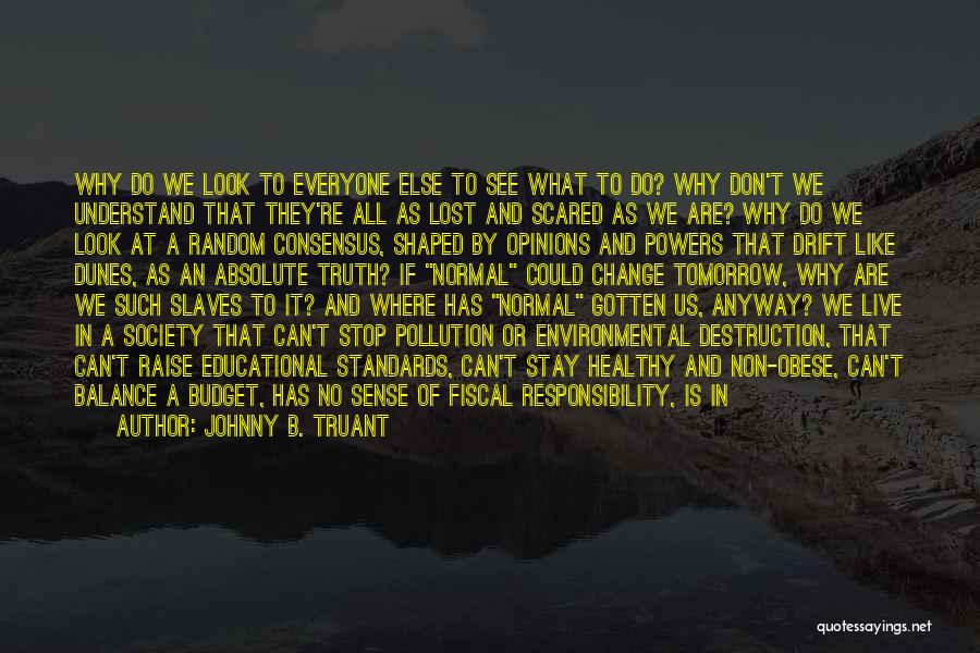 Johnny B. Truant Quotes: Why Do We Look To Everyone Else To See What To Do? Why Don't We Understand That They're All As