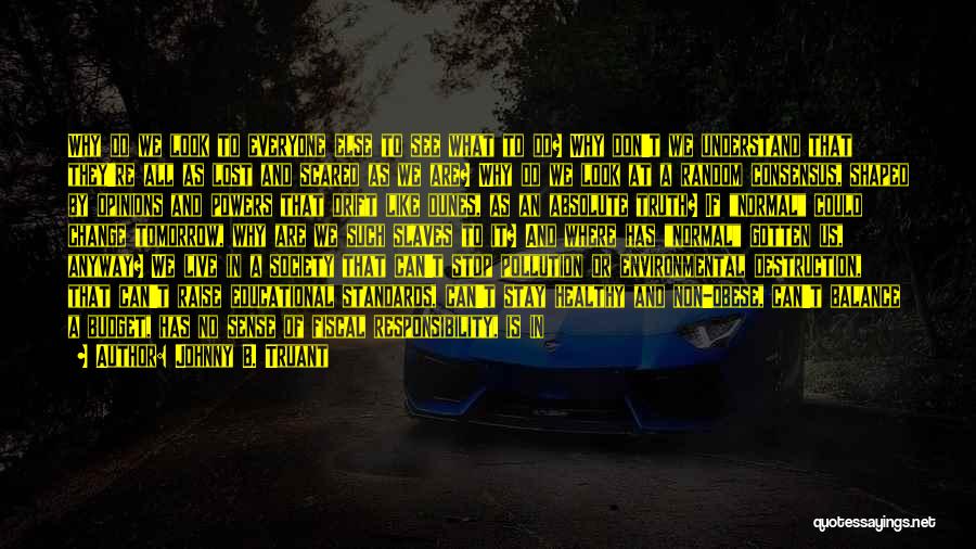 Johnny B. Truant Quotes: Why Do We Look To Everyone Else To See What To Do? Why Don't We Understand That They're All As