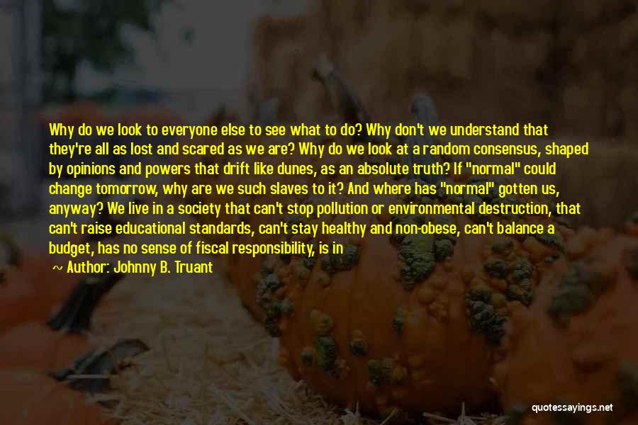 Johnny B. Truant Quotes: Why Do We Look To Everyone Else To See What To Do? Why Don't We Understand That They're All As