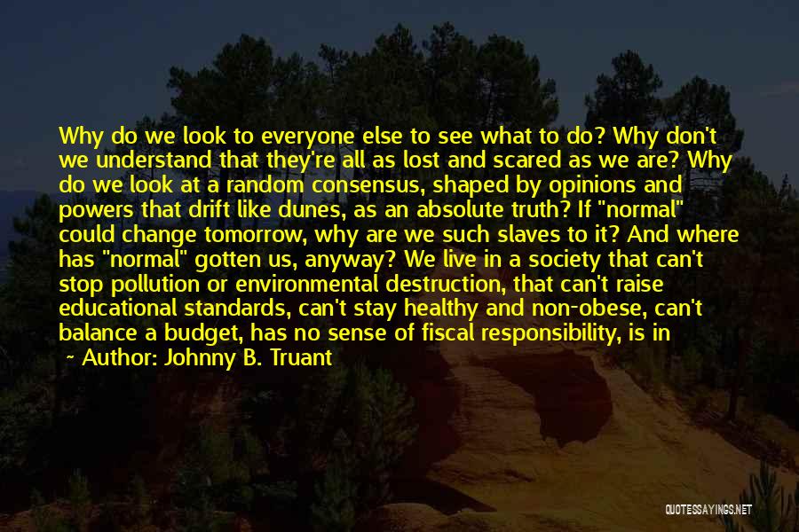 Johnny B. Truant Quotes: Why Do We Look To Everyone Else To See What To Do? Why Don't We Understand That They're All As