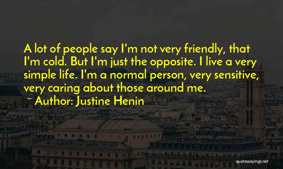 Justine Henin Quotes: A Lot Of People Say I'm Not Very Friendly, That I'm Cold. But I'm Just The Opposite. I Live A
