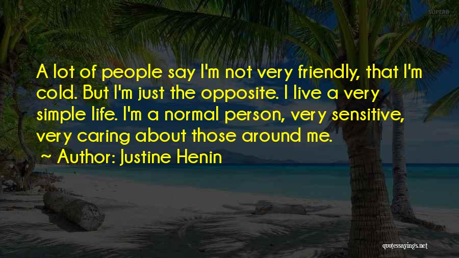 Justine Henin Quotes: A Lot Of People Say I'm Not Very Friendly, That I'm Cold. But I'm Just The Opposite. I Live A