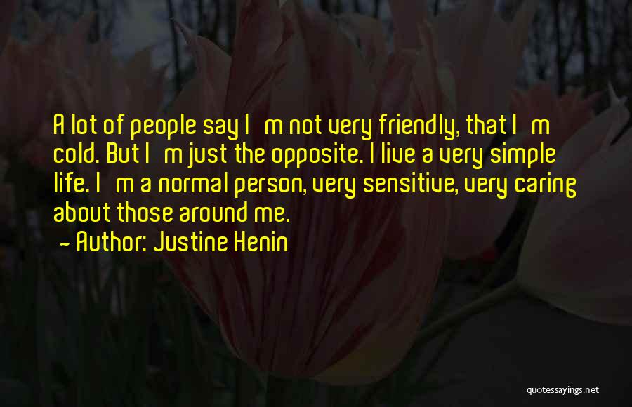 Justine Henin Quotes: A Lot Of People Say I'm Not Very Friendly, That I'm Cold. But I'm Just The Opposite. I Live A