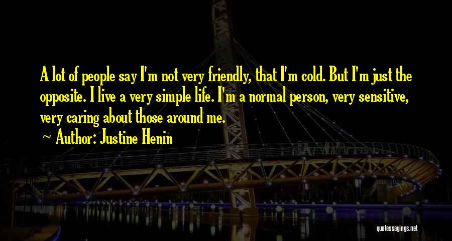 Justine Henin Quotes: A Lot Of People Say I'm Not Very Friendly, That I'm Cold. But I'm Just The Opposite. I Live A