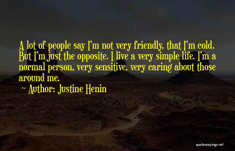 Justine Henin Quotes: A Lot Of People Say I'm Not Very Friendly, That I'm Cold. But I'm Just The Opposite. I Live A