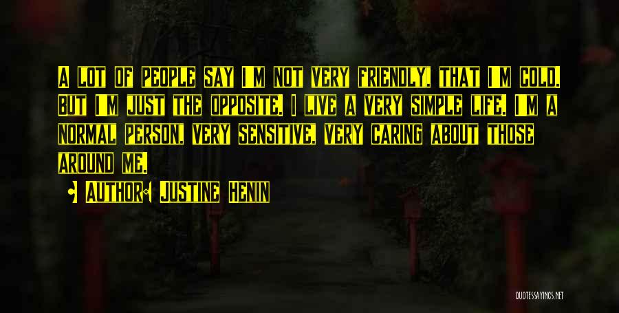 Justine Henin Quotes: A Lot Of People Say I'm Not Very Friendly, That I'm Cold. But I'm Just The Opposite. I Live A