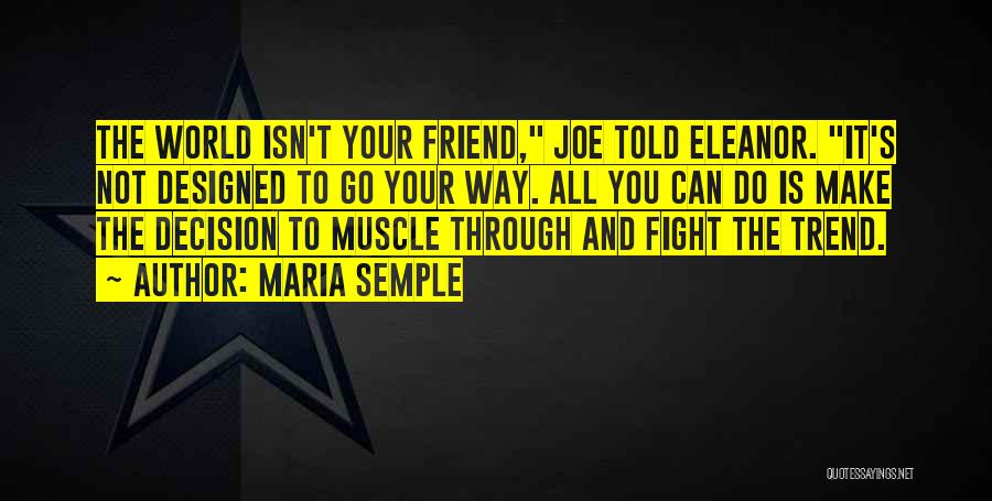 Maria Semple Quotes: The World Isn't Your Friend, Joe Told Eleanor. It's Not Designed To Go Your Way. All You Can Do Is