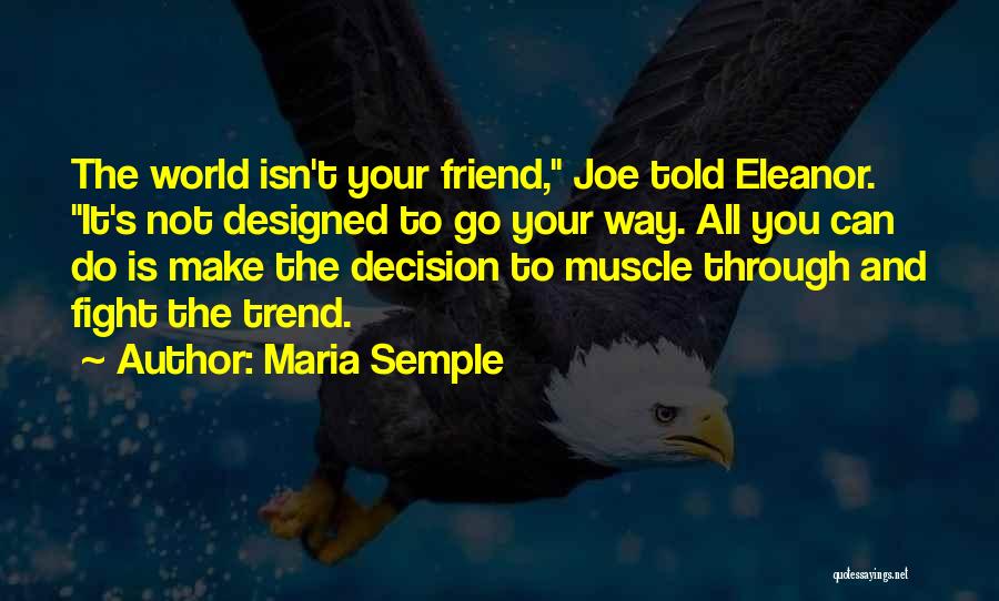 Maria Semple Quotes: The World Isn't Your Friend, Joe Told Eleanor. It's Not Designed To Go Your Way. All You Can Do Is