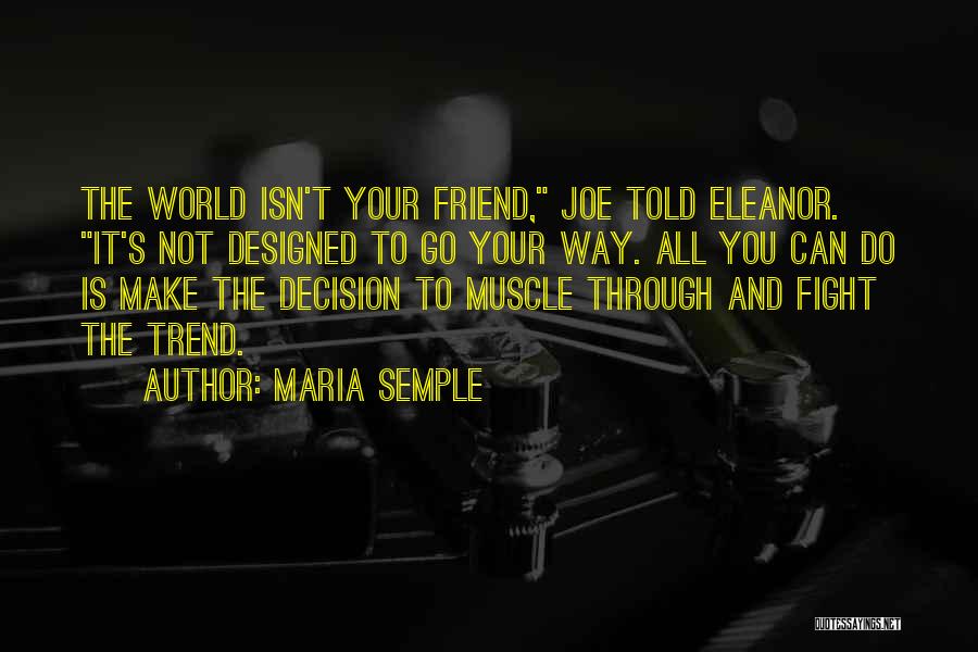 Maria Semple Quotes: The World Isn't Your Friend, Joe Told Eleanor. It's Not Designed To Go Your Way. All You Can Do Is
