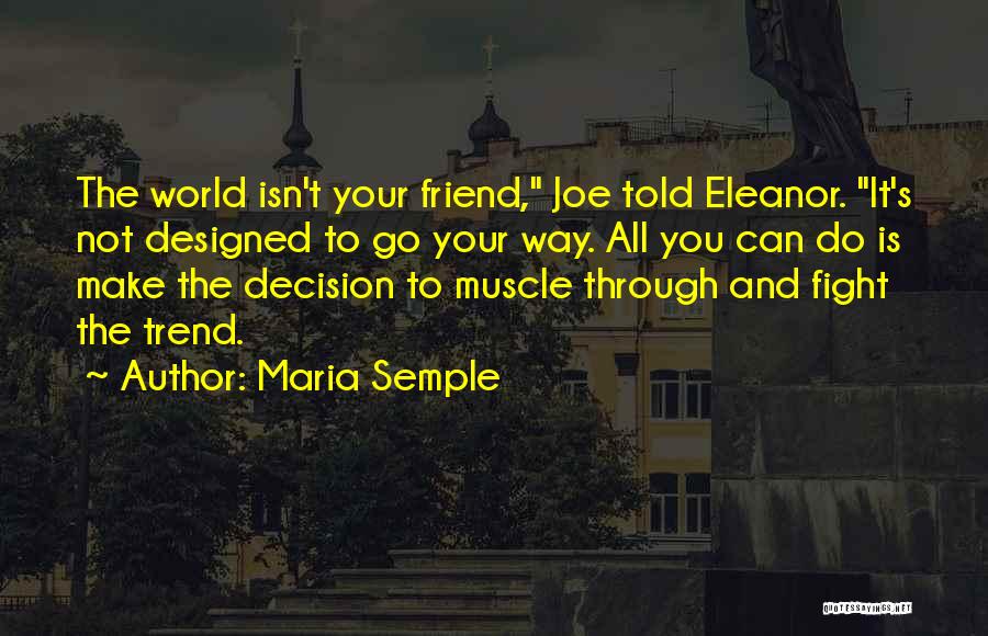 Maria Semple Quotes: The World Isn't Your Friend, Joe Told Eleanor. It's Not Designed To Go Your Way. All You Can Do Is
