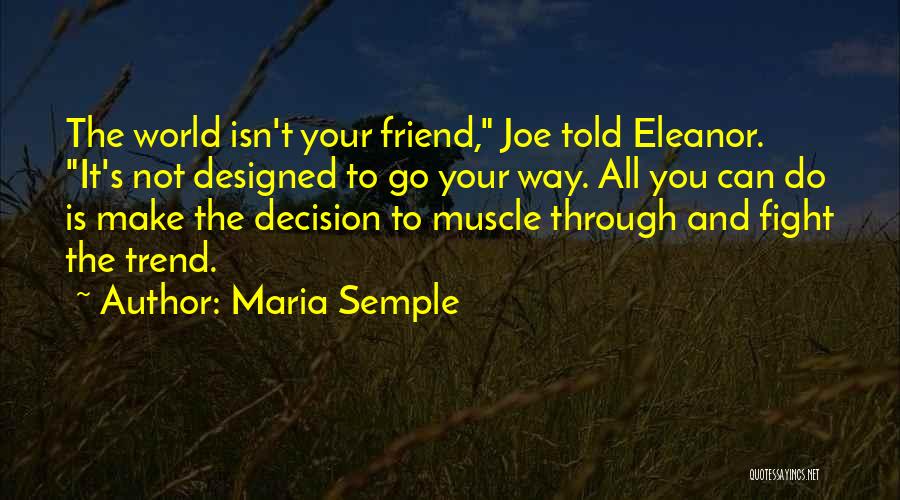 Maria Semple Quotes: The World Isn't Your Friend, Joe Told Eleanor. It's Not Designed To Go Your Way. All You Can Do Is
