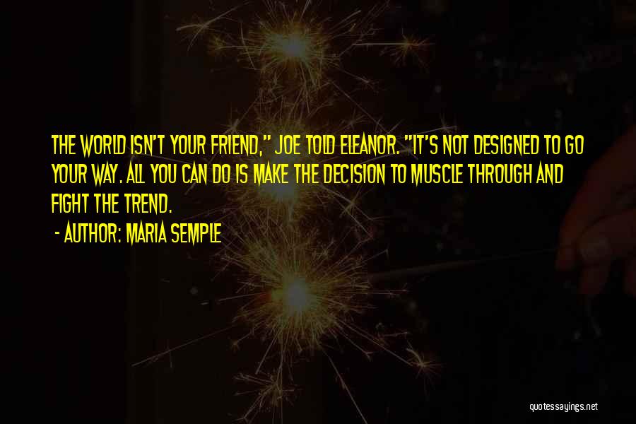 Maria Semple Quotes: The World Isn't Your Friend, Joe Told Eleanor. It's Not Designed To Go Your Way. All You Can Do Is