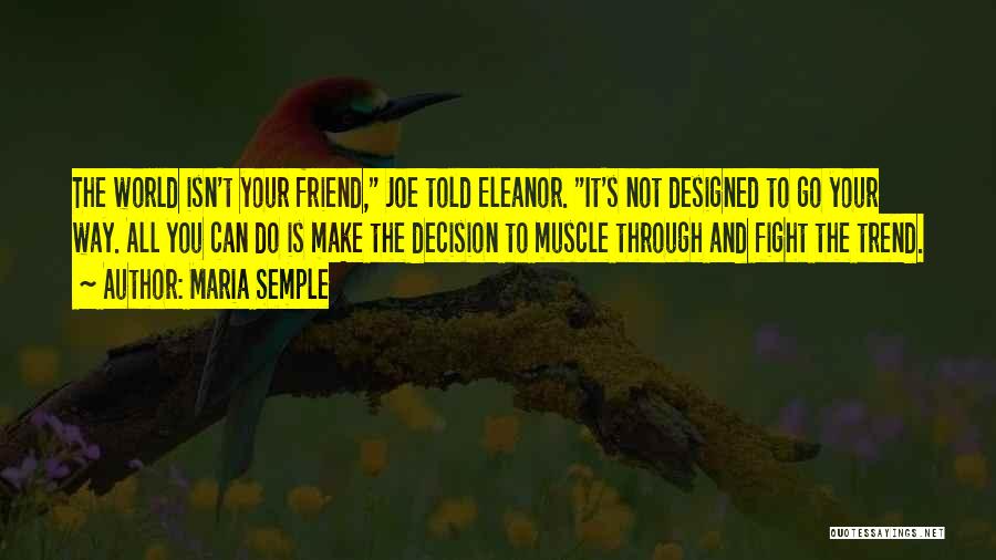 Maria Semple Quotes: The World Isn't Your Friend, Joe Told Eleanor. It's Not Designed To Go Your Way. All You Can Do Is