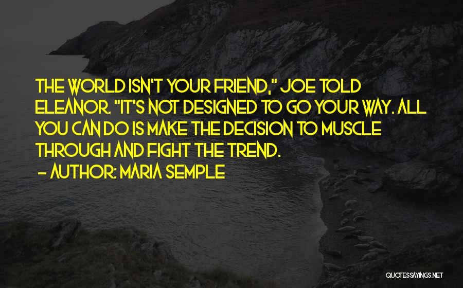 Maria Semple Quotes: The World Isn't Your Friend, Joe Told Eleanor. It's Not Designed To Go Your Way. All You Can Do Is