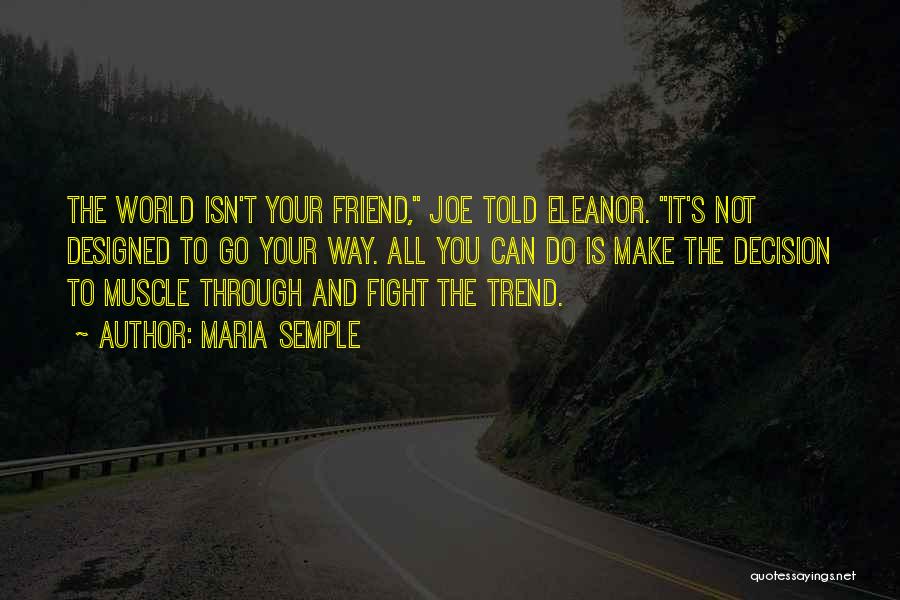 Maria Semple Quotes: The World Isn't Your Friend, Joe Told Eleanor. It's Not Designed To Go Your Way. All You Can Do Is