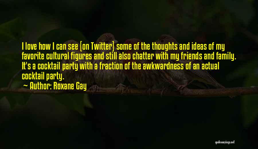Roxane Gay Quotes: I Love How I Can See [on Twitter] Some Of The Thoughts And Ideas Of My Favorite Cultural Figures And