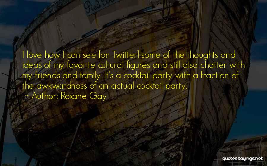 Roxane Gay Quotes: I Love How I Can See [on Twitter] Some Of The Thoughts And Ideas Of My Favorite Cultural Figures And