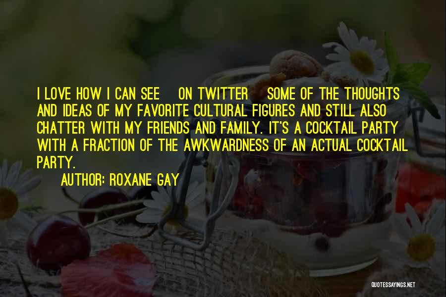 Roxane Gay Quotes: I Love How I Can See [on Twitter] Some Of The Thoughts And Ideas Of My Favorite Cultural Figures And