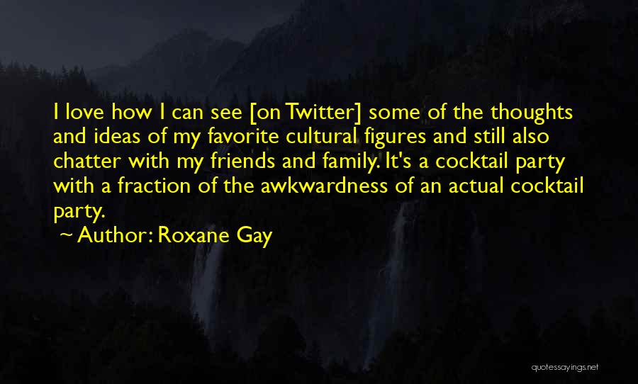 Roxane Gay Quotes: I Love How I Can See [on Twitter] Some Of The Thoughts And Ideas Of My Favorite Cultural Figures And