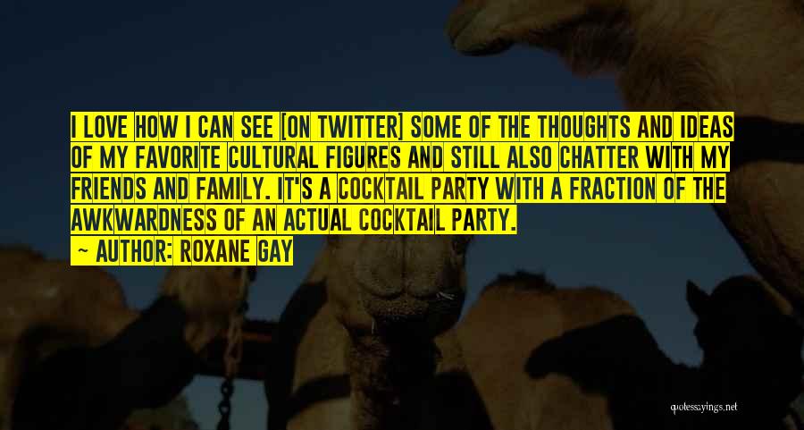 Roxane Gay Quotes: I Love How I Can See [on Twitter] Some Of The Thoughts And Ideas Of My Favorite Cultural Figures And