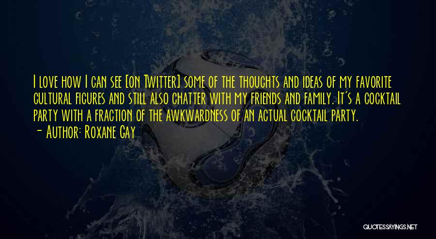 Roxane Gay Quotes: I Love How I Can See [on Twitter] Some Of The Thoughts And Ideas Of My Favorite Cultural Figures And