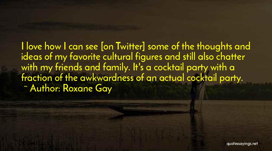 Roxane Gay Quotes: I Love How I Can See [on Twitter] Some Of The Thoughts And Ideas Of My Favorite Cultural Figures And