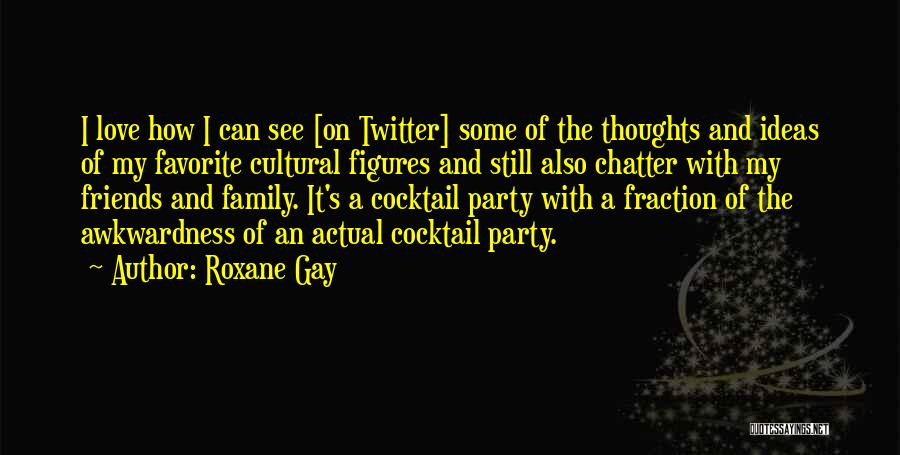 Roxane Gay Quotes: I Love How I Can See [on Twitter] Some Of The Thoughts And Ideas Of My Favorite Cultural Figures And