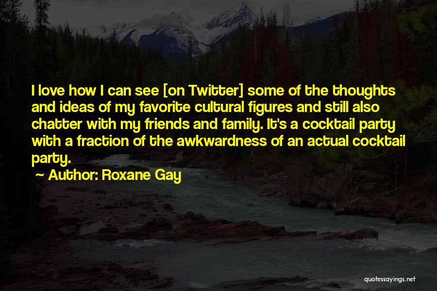 Roxane Gay Quotes: I Love How I Can See [on Twitter] Some Of The Thoughts And Ideas Of My Favorite Cultural Figures And