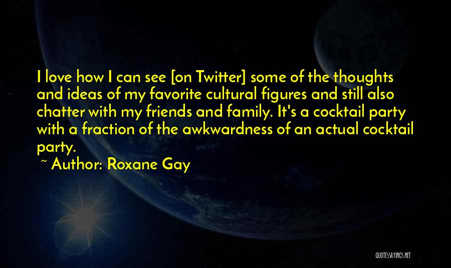 Roxane Gay Quotes: I Love How I Can See [on Twitter] Some Of The Thoughts And Ideas Of My Favorite Cultural Figures And