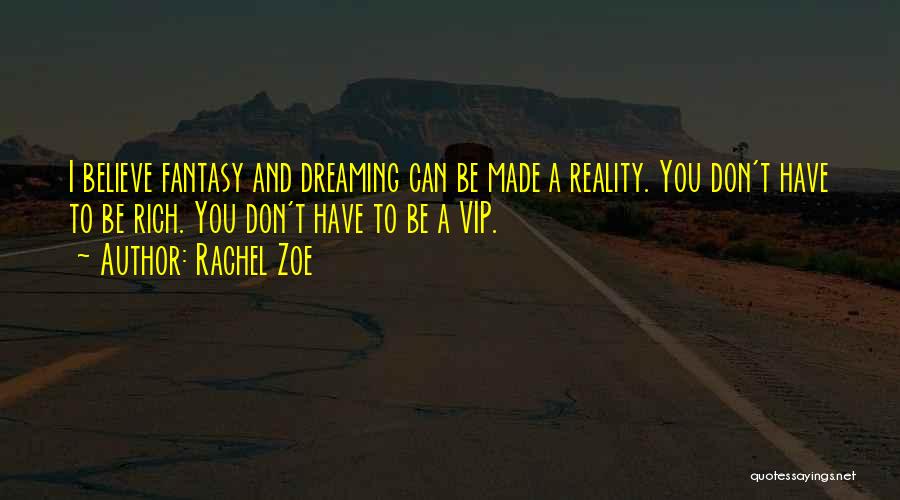 Rachel Zoe Quotes: I Believe Fantasy And Dreaming Can Be Made A Reality. You Don't Have To Be Rich. You Don't Have To