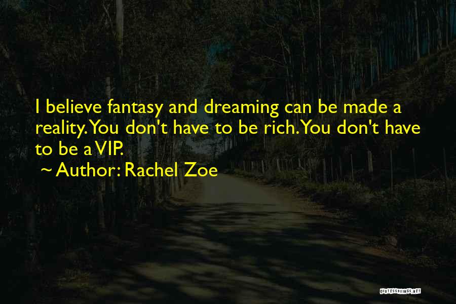 Rachel Zoe Quotes: I Believe Fantasy And Dreaming Can Be Made A Reality. You Don't Have To Be Rich. You Don't Have To