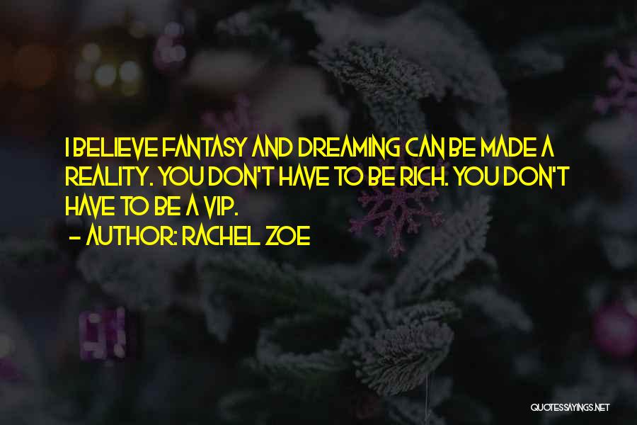 Rachel Zoe Quotes: I Believe Fantasy And Dreaming Can Be Made A Reality. You Don't Have To Be Rich. You Don't Have To